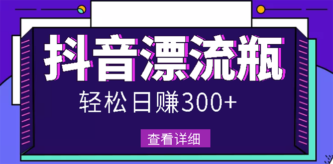 【副业项目3133期】最新抖音漂流瓶发作品项目如何操作，日入300-500元【自带流量热度】-易学副业