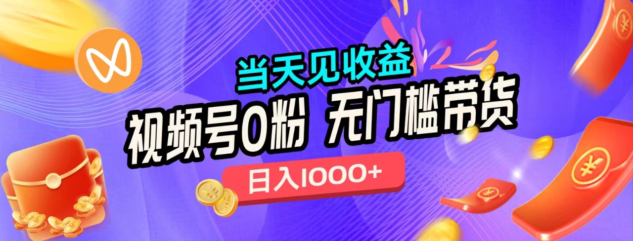 无门槛视频号0粉带货，日入1000+，当天见收益，-易学副业