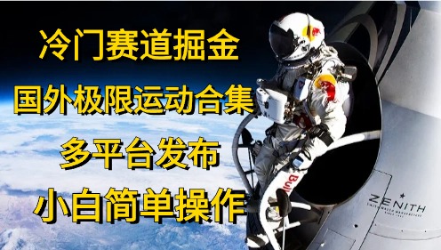 冷门赛道掘金，极限运动合集，多平台发布，小白简单操作-易学副业