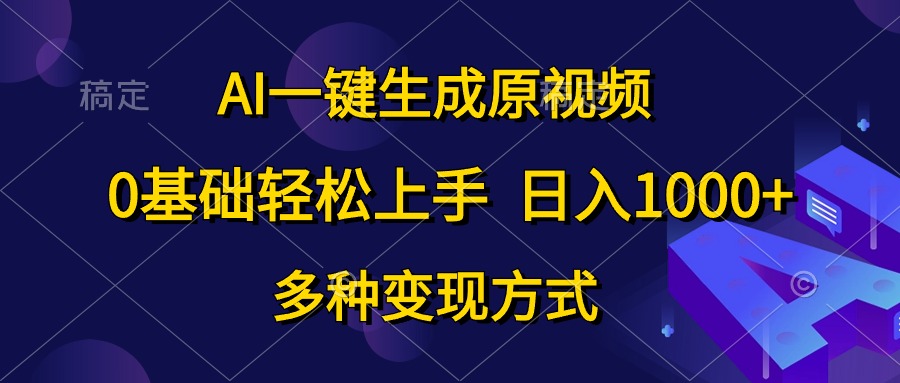 0基础轻松上手，日入1000+，AI一键生成原视频，多种变现方式-易学副业