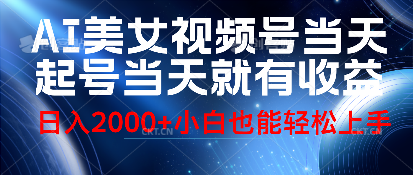 视频号AI美女，当天起号，当天就能见收益，轻松日入2000+-易学副业
