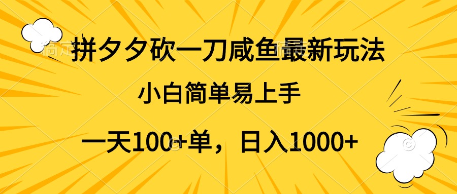 拼夕夕砍一刀咸鱼最新玩法，小白简单易上手一天100+单，日入1000+-易学副业