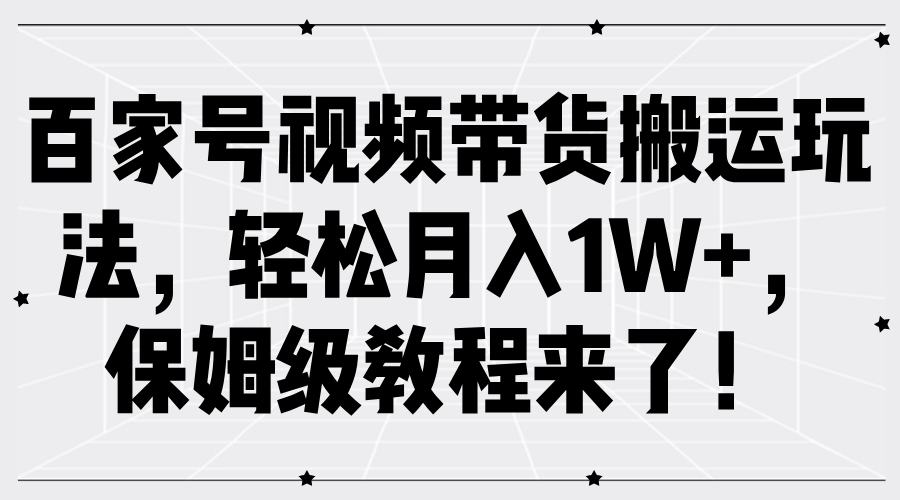 百家号视频带货搬运玩法，轻松月入1W+，保姆级教程来了！-易学副业