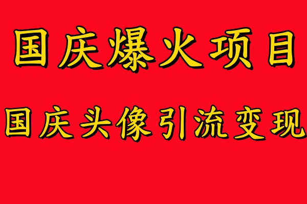 国庆爆火风口项目——国庆头像引流变现，零门槛高收益，小白也能起飞-易学副业