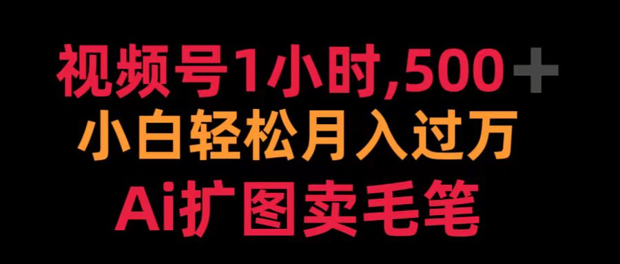 视频号1小时，500＋ 小白轻松月入过万 Ai扩图卖毛笔-易学副业