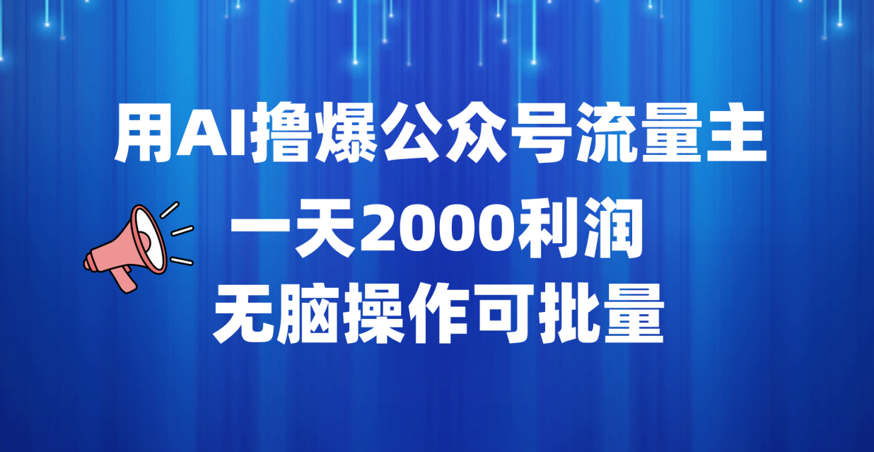 用AI撸爆公众号流量主，一天2000利润，无脑操作可批量-易学副业