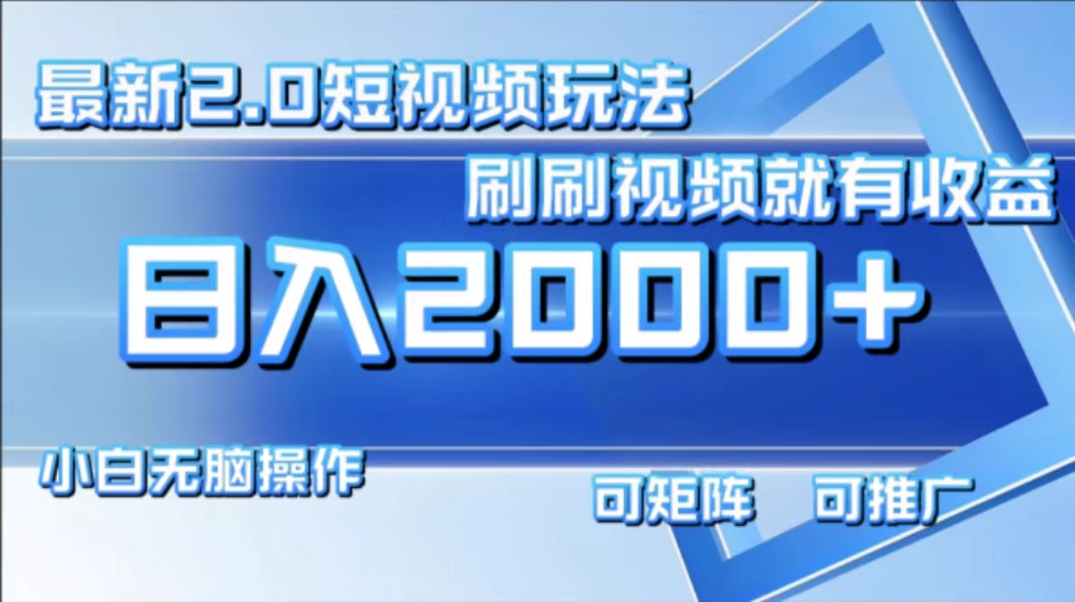 最新项目短视频2.0玩法，刷刷视频就有收益.小白无脑操作，日入2000+-易学副业