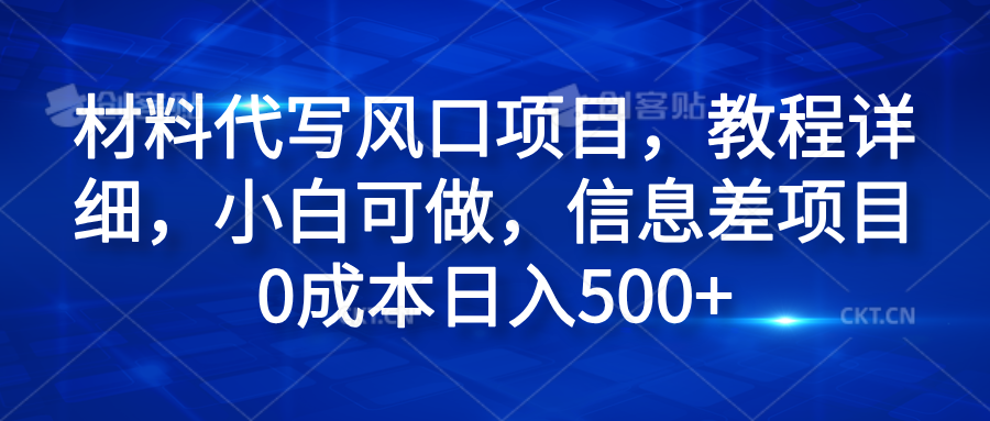 材料代写风口项目，教程详细，小白可做，信息差项目0成本日入500+-易学副业