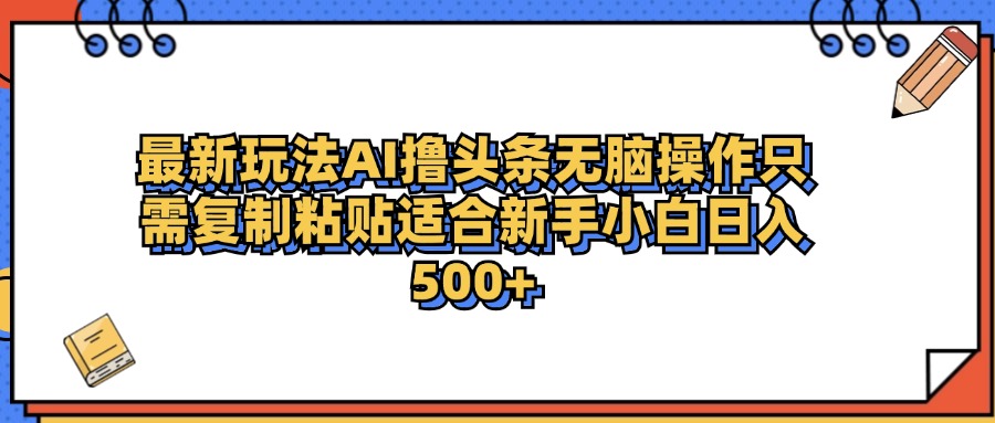 最新AI头条撸收益，日入500＋  只需无脑粘贴复制-易学副业