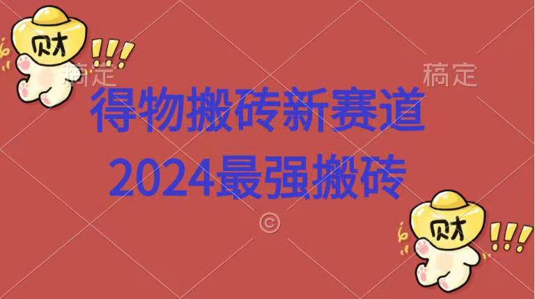 得物搬砖新赛道.2024最强搬砖-易学副业