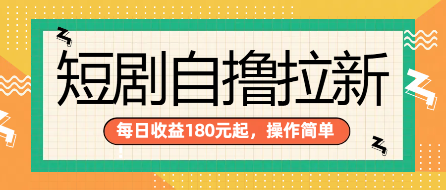 短剧自撸拉新项目，一部手机每天轻松180元，多手机多收益-易学副业