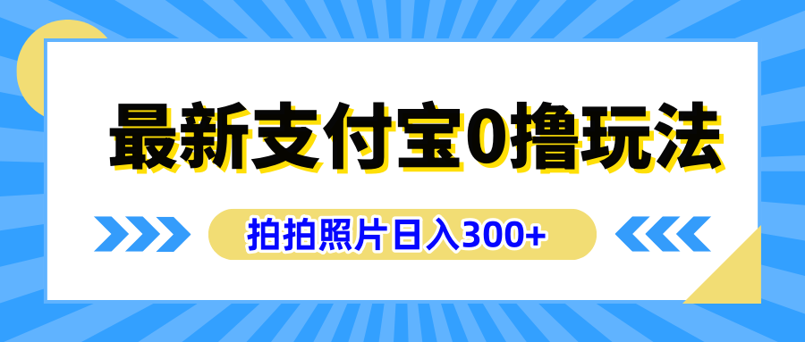 最新支付宝0撸玩法，拍照轻松赚收益，日入300+有手机就能做-易学副业