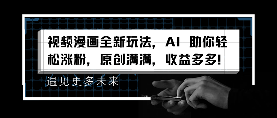 视频漫画全新玩法，AI 助你轻松涨粉，原创满满，收益多多！-易学副业