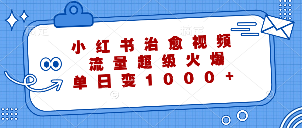 小红书治愈视频，流量超级火爆！单日变现1000+-易学副业