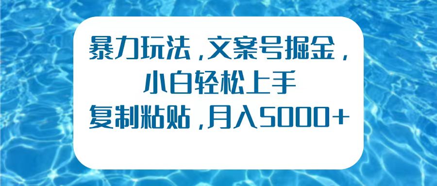 暴力玩法，文案号掘金，小白轻松上手，复制粘贴，月入5000+-易学副业