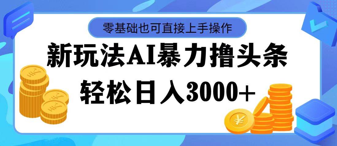 AI暴力撸头条，当天起号，第二天见收益，轻松日入3000+-易学副业