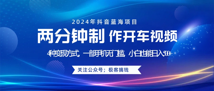 蓝海项目发布开车视频，两分钟一个作品，多种变现方式，一部手机无门槛小白也能日入500+-易学副业