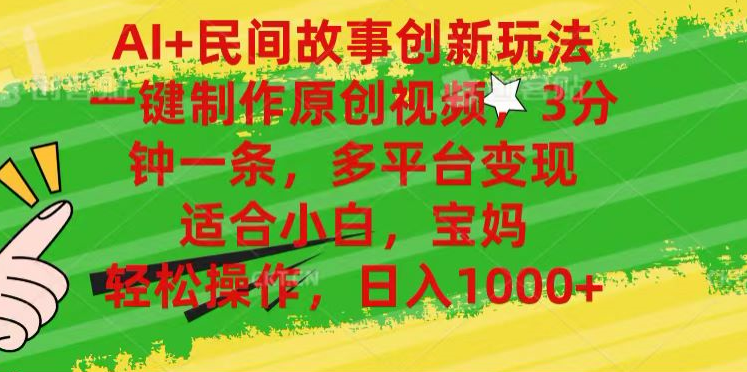 AI+民间故事,一键制作原创视频，多平台变现，3分钟一条，适合小白，宝妈，轻松操作，日入1000+-易学副业