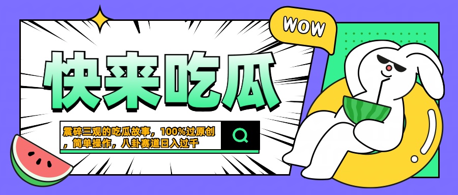 震碎三观的吃瓜故事，一键生成100%过原创，猎奇八卦赛道，简单操作日入过千-易学副业
