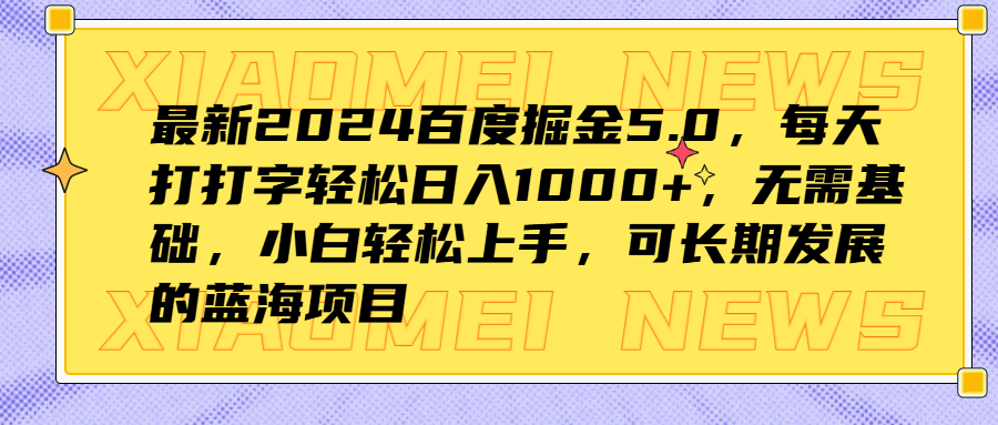最新2024百度掘金5.0，每天打打字轻松日入1000+，无需基础，小白轻松上手，可长期发展的蓝海项目-易学副业