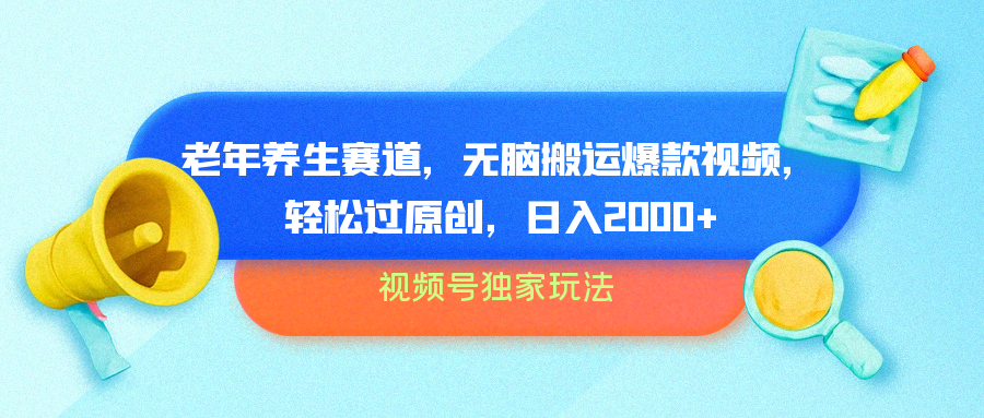 视频号独家玩法，老年养生赛道，无脑搬运爆款视频，轻松过原创，批量操作，日入2000+-易学副业