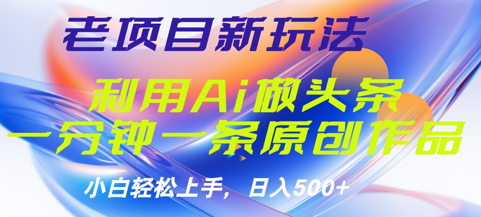 老项目新玩法，利用AI做头条掘金，1分钟一篇原创文章-易学副业