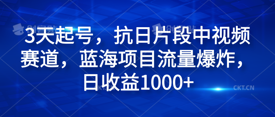 3天起号，抗日片段中视频赛道，蓝海项目流量爆炸，日收益1000+-易学副业