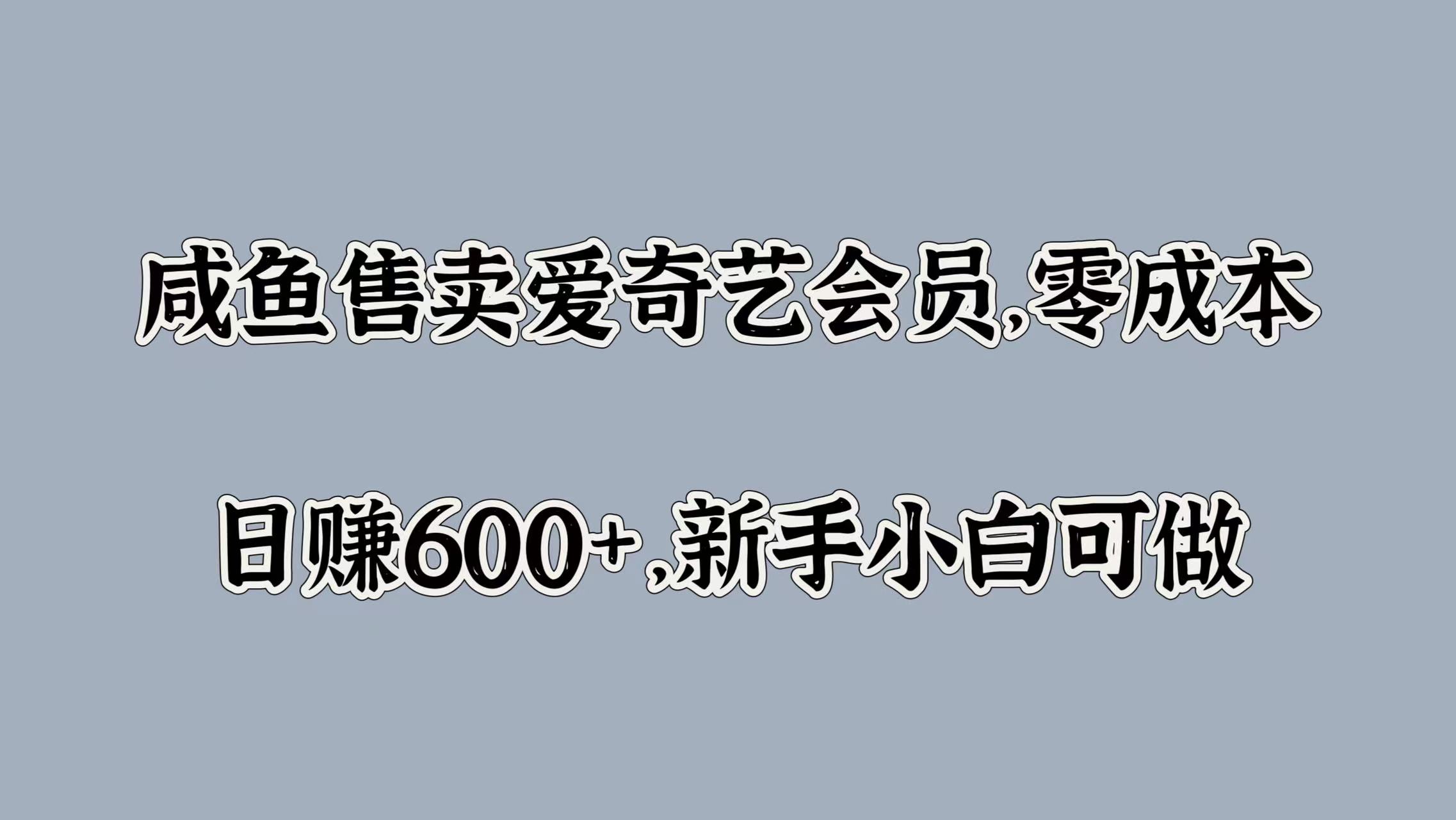 咸鱼售卖爱奇艺会员，零成本，日赚600+，新手小白可做-易学副业