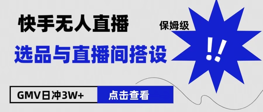 保姆级快手无人直播选品与直播间搭设-易学副业
