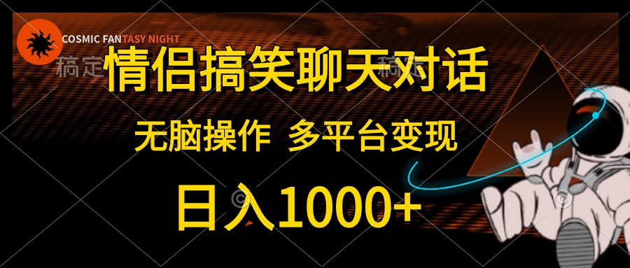 情侣搞笑聊天对话，无脑操作，多平台变现，日入1000+-易学副业