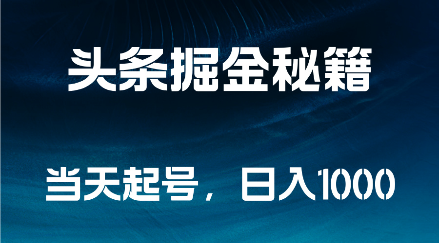 头条掘金秘籍，当天起号，日入1000+-易学副业