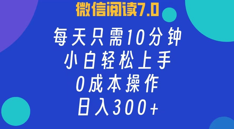 微信阅读7.0，每日10分钟，日收入300+，0成本小白轻松上手-易学副业