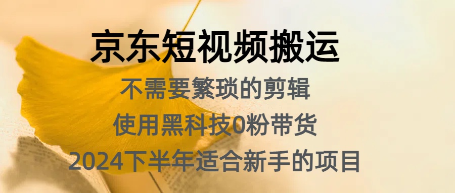 京东短视频搬运，不需要繁琐的剪辑，使用黑科技0粉带货，2024下半年新手适合的项目，抓住机会赶紧冲-易学副业