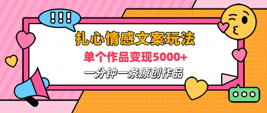 扎心情感文案玩法，单个作品变现6000+，一分钟一条原创作品，流量爆炸-易学副业
