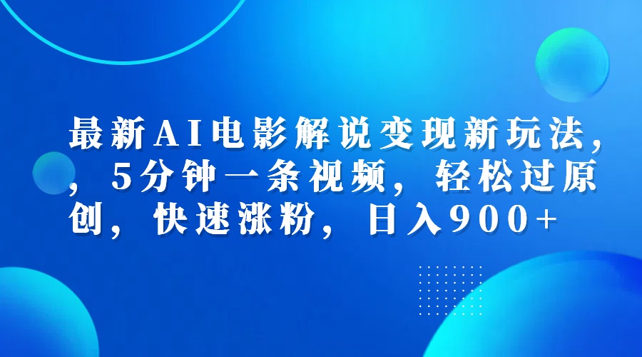 最新AI电影解说变现新玩法,，5分钟一条视频，轻松过原创，快速涨粉，日入900+-易学副业