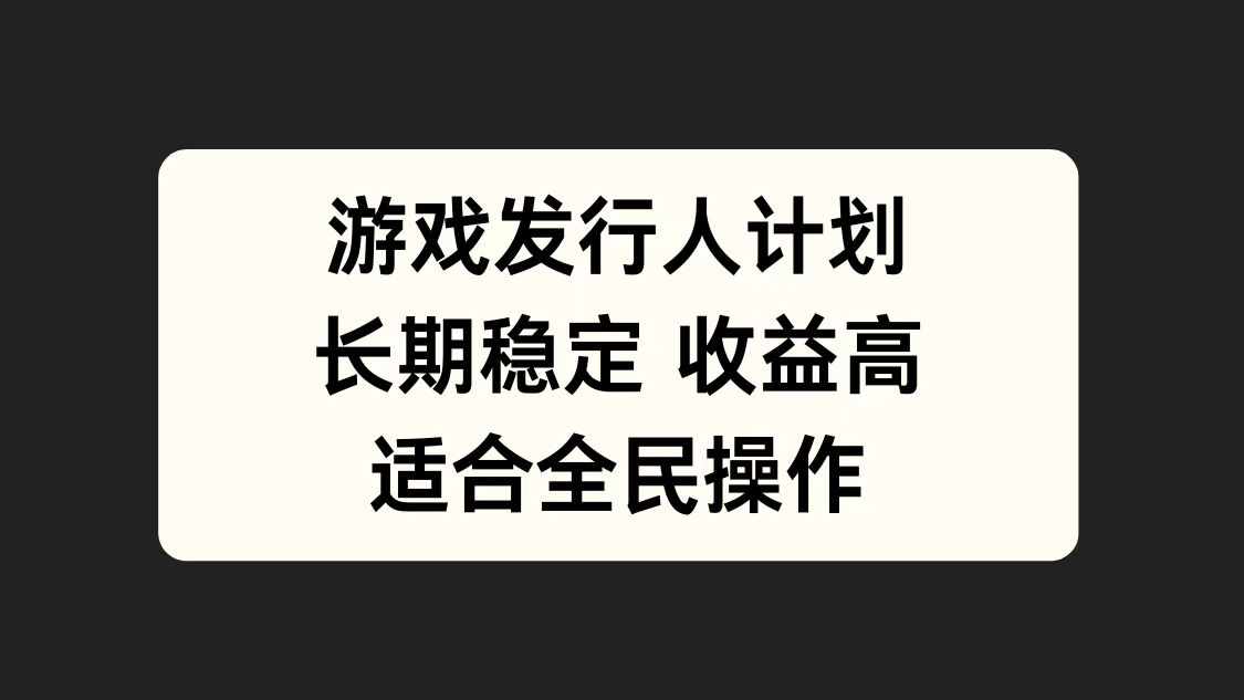 游戏发行人计划，长期稳定，适合全民操作。-易学副业