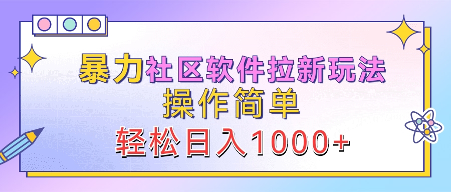 暴力社区软件拉新玩法，操作简单，轻松日入1000+-易学副业