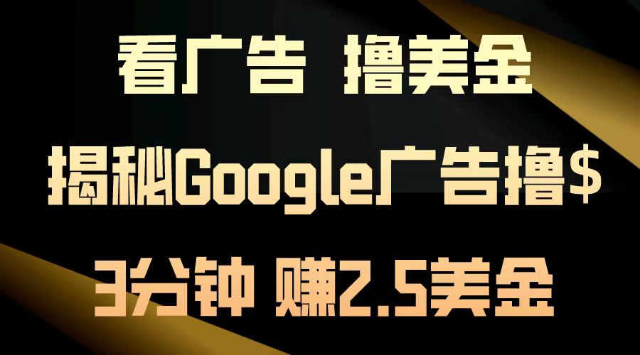 看广告，撸美金！3分钟赚2.5美金！日入200美金不是梦！揭秘Google广告撸美金全攻略！-易学副业