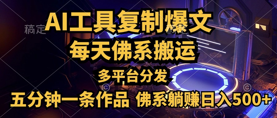 利用AI工具轻松复制爆文，五分钟一条作品，多平台分发，佛系日入500+-易学副业