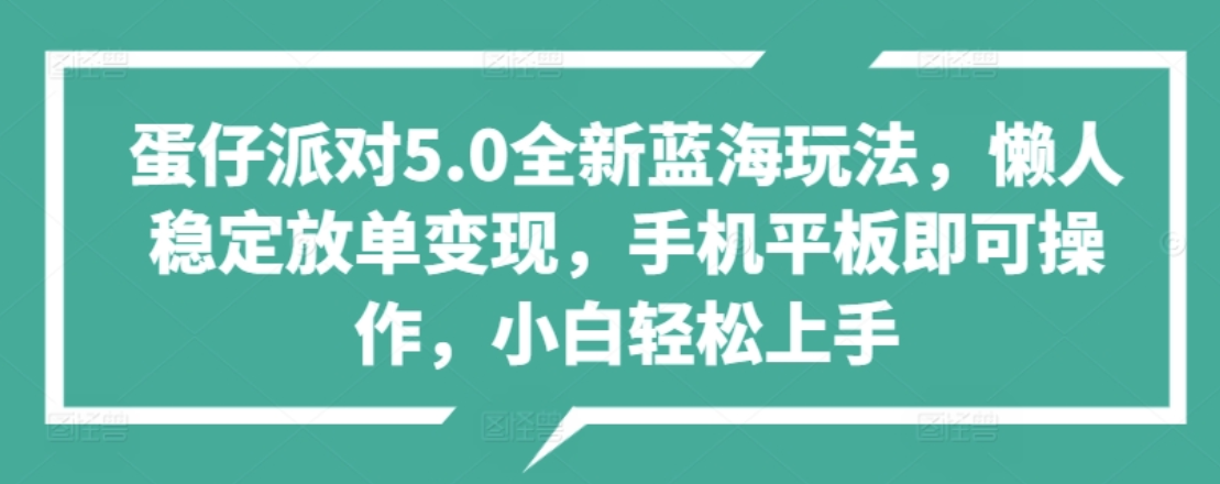 蛋仔派对5.0全新蓝海玩法，懒人稳定放单变现，小白也可以轻松上手-易学副业