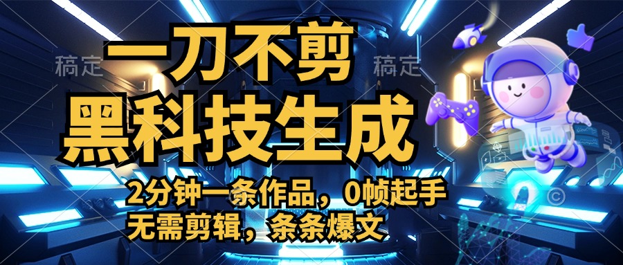 利用黑科技，无需剪辑，2分钟搞定一条作品，今天发，明天见收益-易学副业