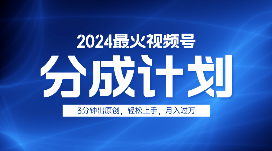 2024最火视频号分成计划3分钟出原创，轻松上手，月入过万-易学副业