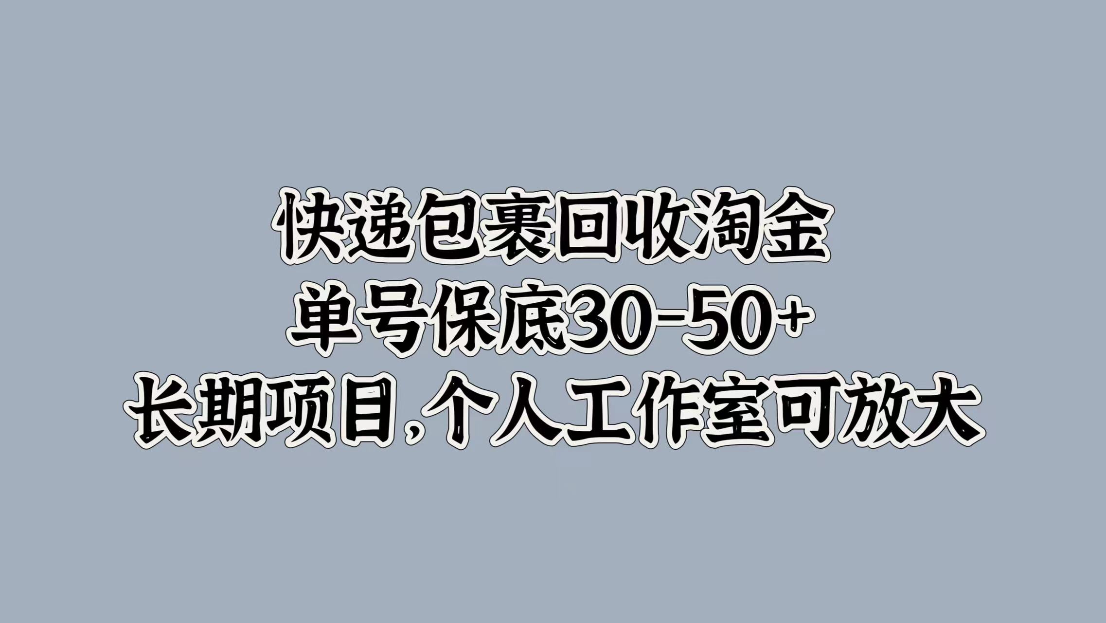 快递包裹回收淘金，单号保底30-50+，长期项目！个人工作室可放大-易学副业