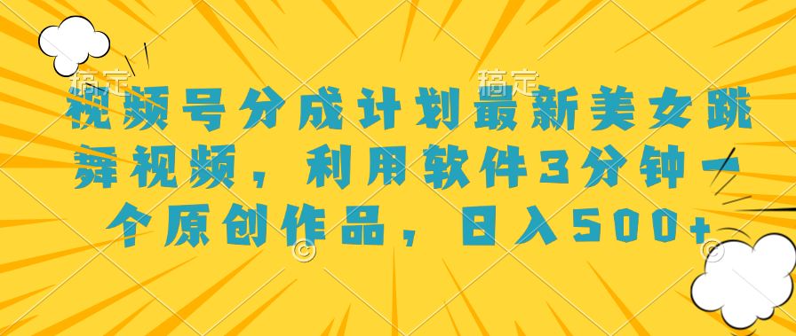 视频号分成计划最新美女跳舞视频，利用软件3分钟一个原创作品，日入500+-易学副业