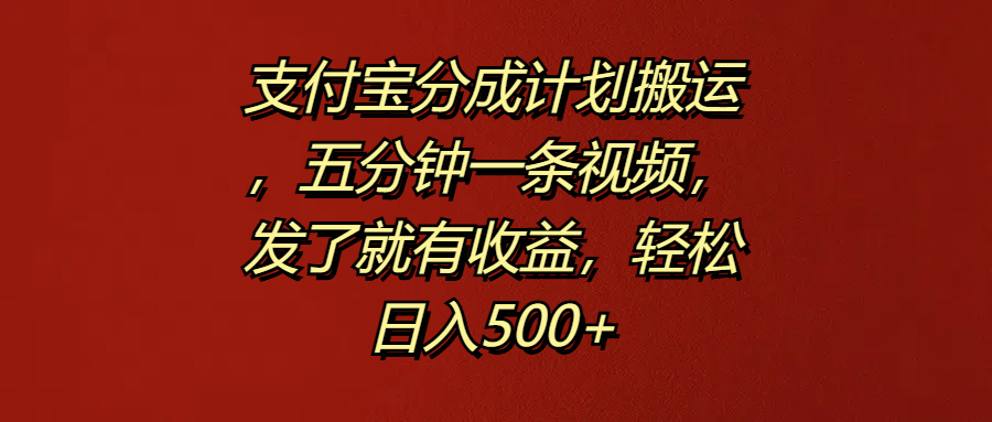 支付宝分成计划搬运，五分钟一条视频，发了就有收益，轻松日入500+-易学副业