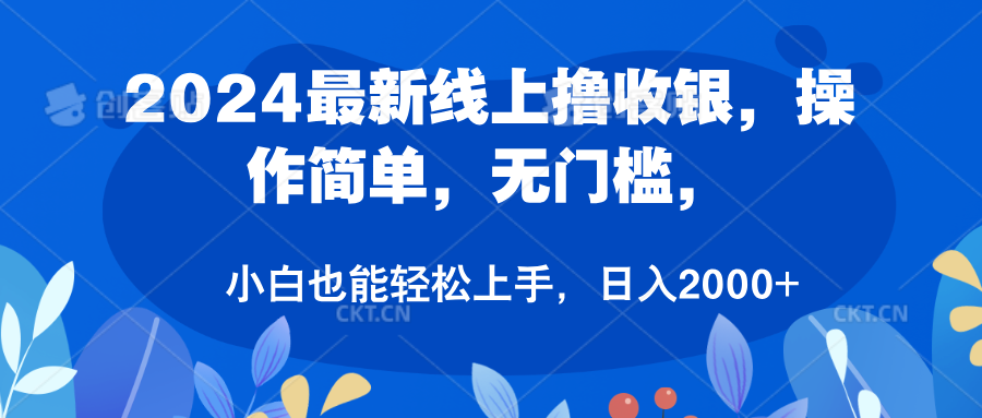 2024最新线上撸收银，操作简单，无门槛，只需动动鼠标即可，小白也能轻松上手，日入2000+-易学副业