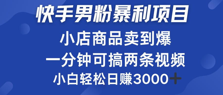 快手男粉必做项目，小店商品简直卖到爆，小白轻松也可日赚3000＋-易学副业