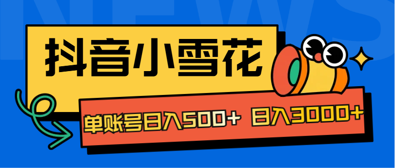 抖音小雪花项目，单账号日入500+ 日入3000+-易学副业