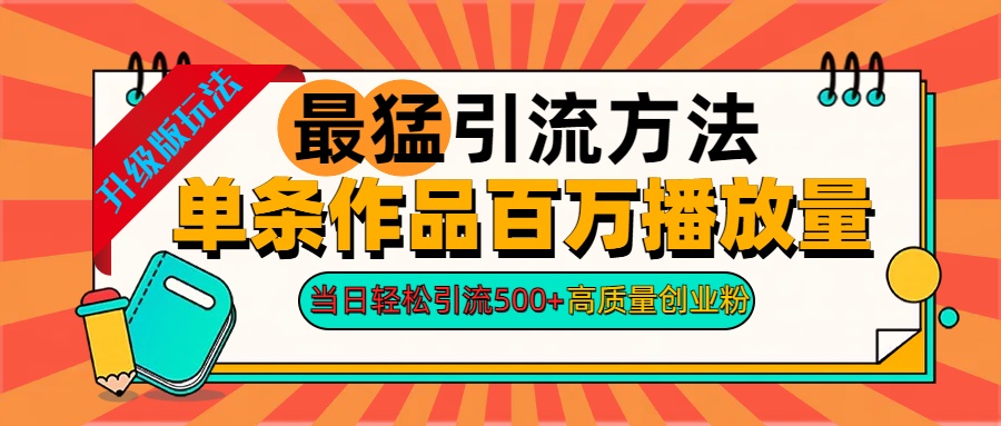 2024年最猛引流方法单条作品百万播放量 当日轻松引流500+高质量创业粉-易学副业