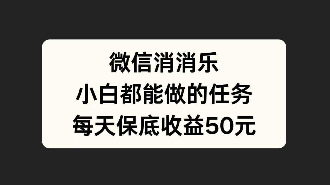 微信消一消，小白都能做的任务，每天收益保底50元-易学副业